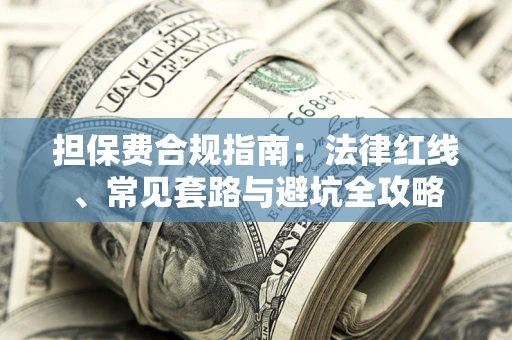 武汉担保费合规指南：法律红线、常见套路与避坑全攻略