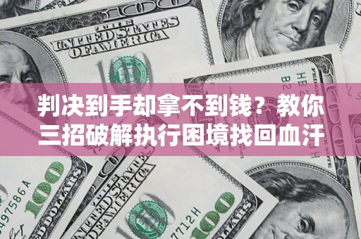 武汉判决到手却拿不到钱？教你三招破解执行困境找回血汗钱