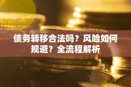 武汉债务转移合法吗？风险如何规避？全流程解析