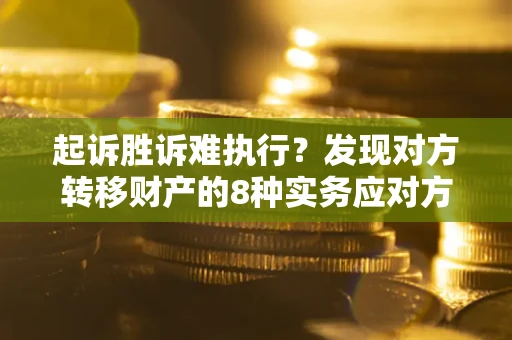 武汉起诉胜诉难执行？发现对方转移财产的8种实务应对方案