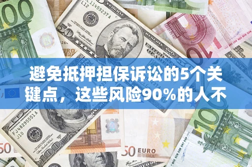 武汉避免抵押担保诉讼的5个关键点，这些风险90%的人不知道！