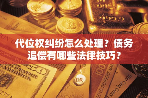 武汉代位权纠纷怎么处理？债务追偿有哪些法律技巧？
