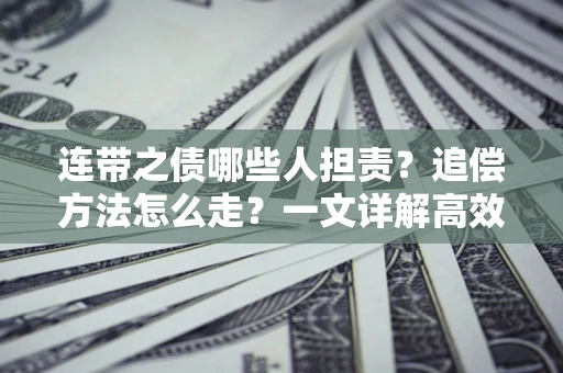 武汉连带之债哪些人担责？追偿方法怎么走？一文详解高效维权流程