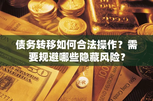 武汉债务转移如何合法操作？需要规避哪些隐藏风险？