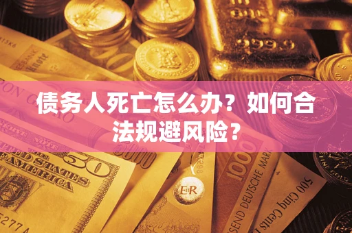 武汉债务人死亡怎么办？如何合法规避风险？