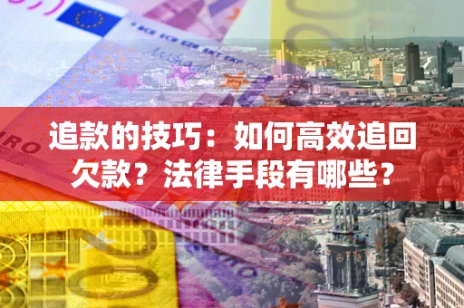 武汉追款的技巧：如何高效追回欠款？法律手段有哪些？