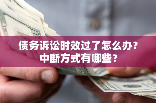武汉债务诉讼时效过了怎么办？中断方式有哪些？