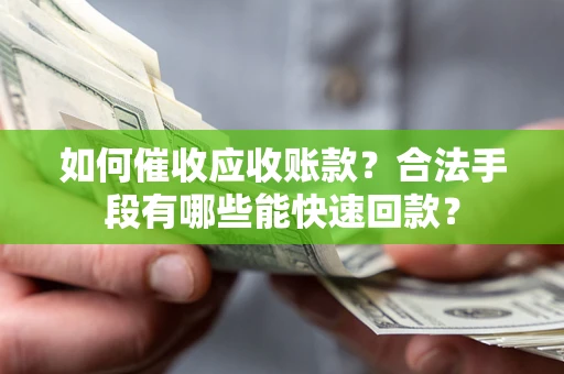 武汉如何催收应收账款？合法手段有哪些能快速回款？