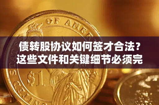 武汉债转股协议如何签才合法？这些文件和关键细节必须完整
