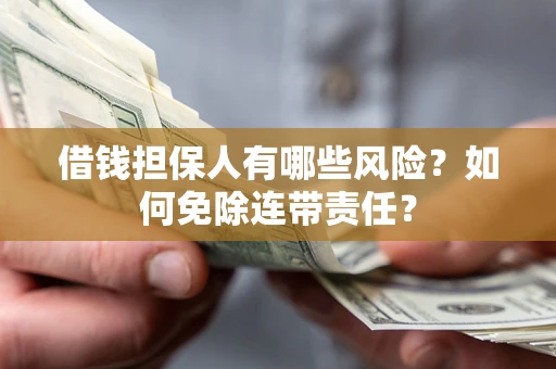 武汉借钱担保人有哪些风险？如何免除连带责任？