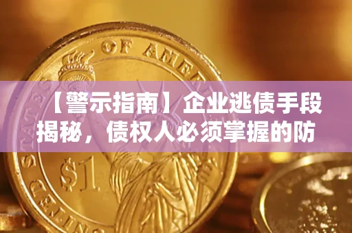 武汉【警示指南】企业逃债手段揭秘，债权人必须掌握的防坑宝典