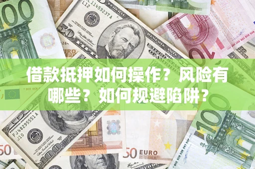 武汉借款抵押如何操作？风险有哪些？如何规避陷阱？