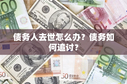 武汉债务人去世怎么办？债务如何追讨？