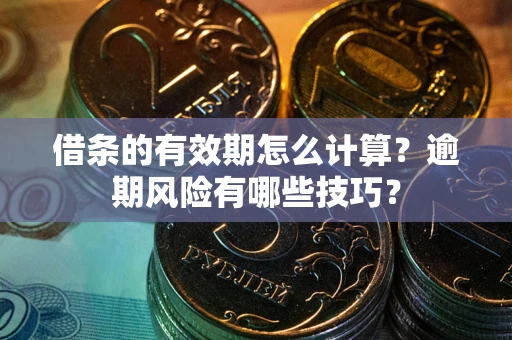 武汉借条的有效期怎么计算？逾期风险有哪些技巧？