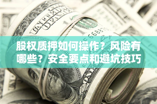 武汉股权质押如何操作？风险有哪些？安全要点和避坑技巧？
