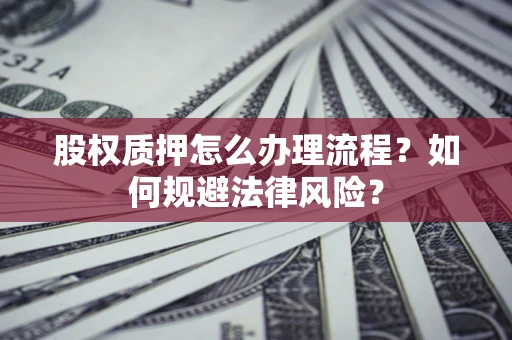 武汉股权质押怎么办理流程？如何规避法律风险？