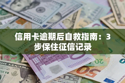 武汉信用卡逾期后自救指南：3步保住征信记录