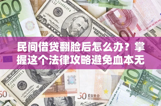 武汉民间借贷翻脸后怎么办？掌握这个法律攻略避免血本无归