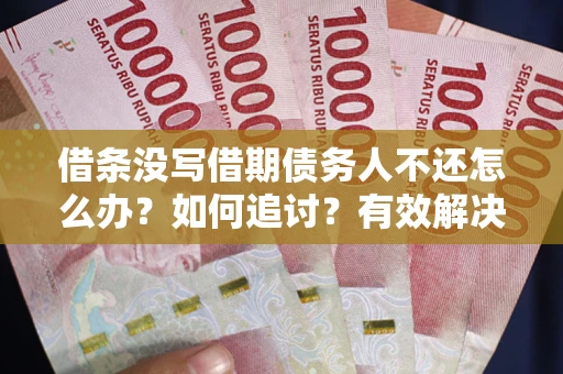 武汉借条没写借期债务人不还怎么办？如何追讨？有效解决方案！