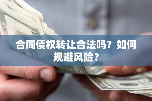 武汉合同债权转让合法吗？如何规避风险？