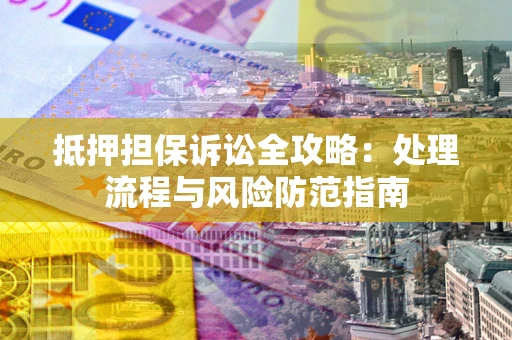 武汉抵押担保诉讼全攻略：处理流程与风险防范指南