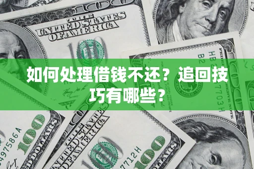 武汉如何处理借钱不还？追回技巧有哪些？