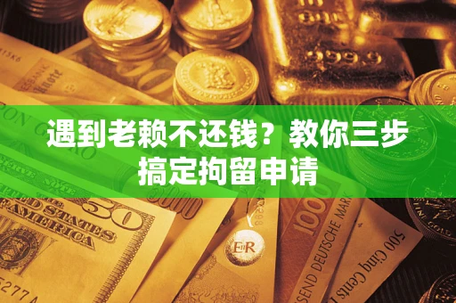 武汉遇到老赖不还钱？教你三步搞定拘留申请