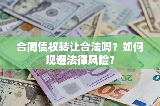 武汉合同债权转让合法吗？如何规避法律风险？