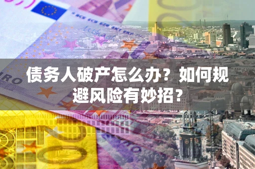 武汉债务人破产怎么办？如何规避风险有妙招？
