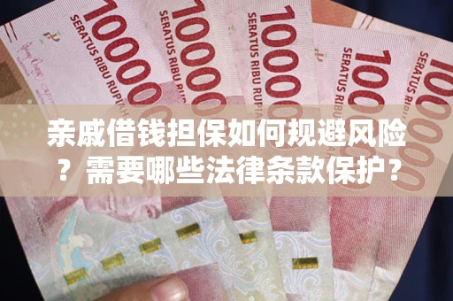 武汉亲戚借钱担保如何规避风险？需要哪些法律条款保护？