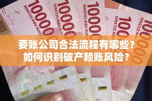 武汉要账公司合法流程有哪些？如何识别破产赖账风险？