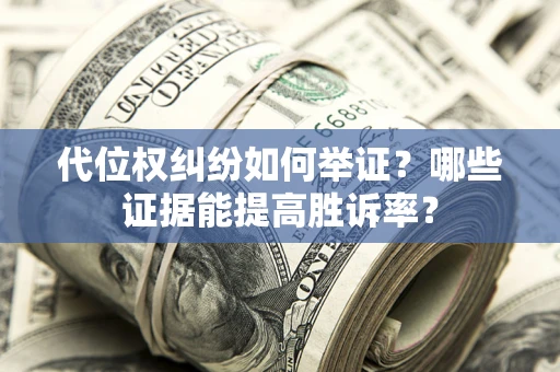 武汉代位权纠纷如何举证？哪些证据能提高胜诉率？