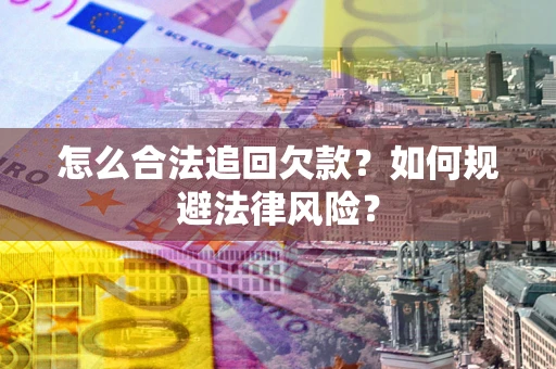 武汉怎么合法追回欠款？如何规避法律风险？