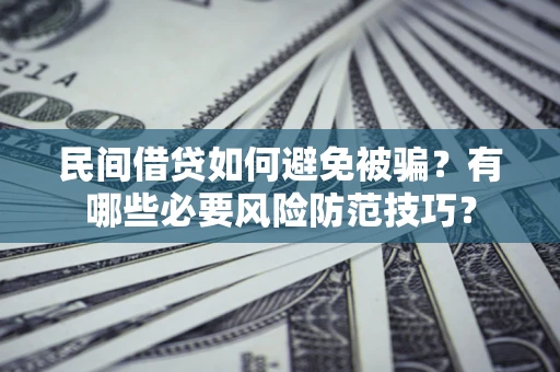 武汉民间借贷如何避免被骗？有哪些必要风险防范技巧？