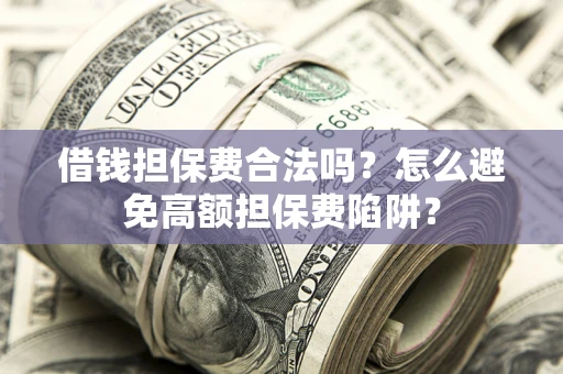 武汉借钱担保费合法吗？怎么避免高额担保费陷阱？