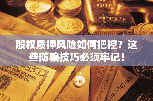 武汉股权质押风险如何把控？这些防骗技巧必须牢记！
