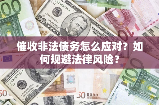 武汉催收非法债务怎么应对？如何规避法律风险？