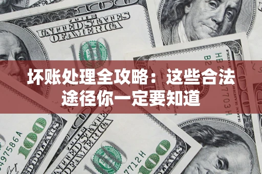 武汉坏账处理全攻略：这些合法途径你一定要知道