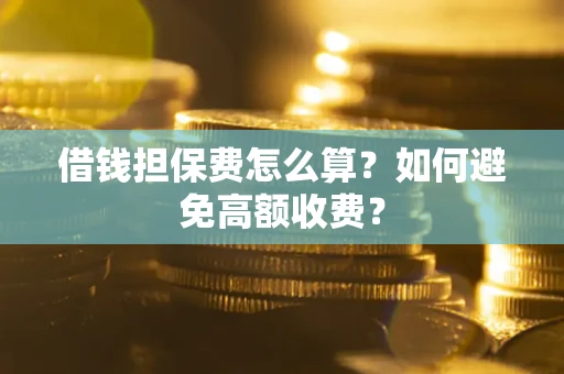 武汉借钱担保费怎么算？如何避免高额收费？