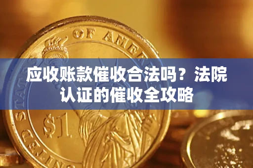 武汉应收账款催收合法吗？法院认证的催收全攻略