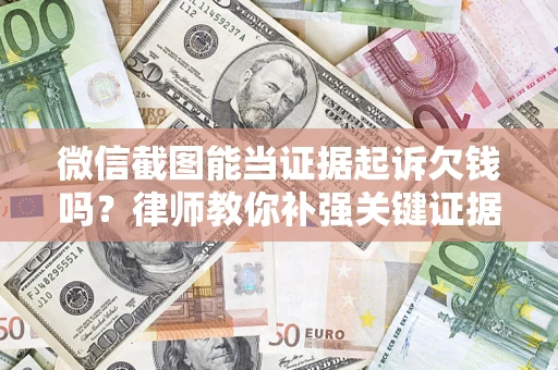 武汉微信截图能当证据起诉欠钱吗？律师教你补强关键证据
