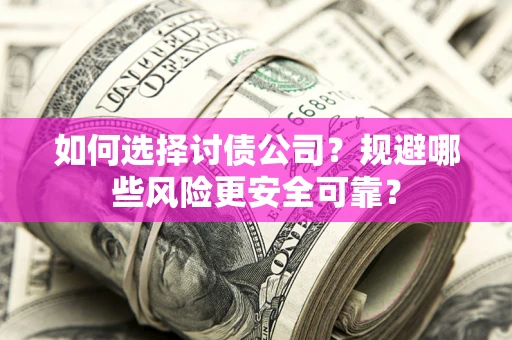 武汉如何选择讨债公司？规避哪些风险更安全可靠？