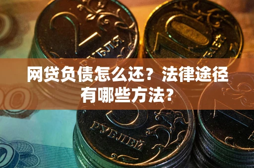 武汉网贷负债怎么还？法律途径有哪些方法？