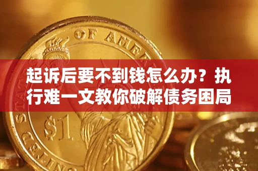 武汉起诉后要不到钱怎么办？执行难一文教你破解债务困局