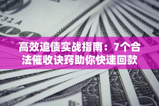 武汉高效追债实战指南：7个合法催收诀窍助你快速回款
