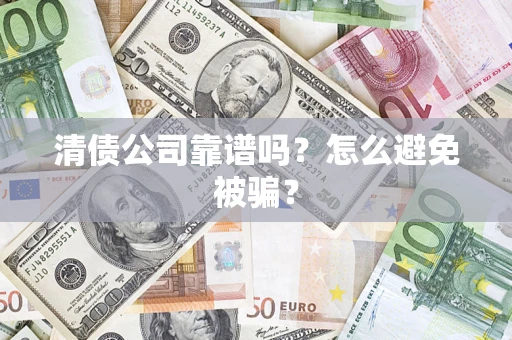 武汉清债公司靠谱吗？怎么避免被骗？