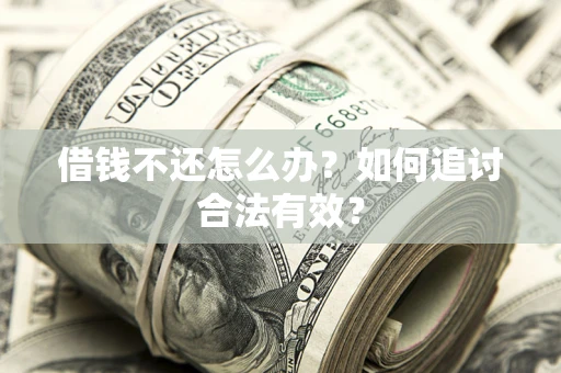 武汉借钱不还怎么办？如何追讨合法有效？