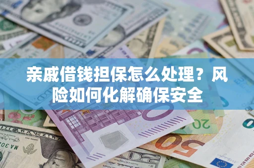 武汉亲戚借钱担保怎么处理？风险如何化解确保安全