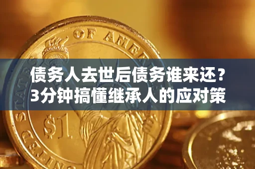 武汉债务人去世后债务谁来还？3分钟搞懂继承人的应对策略