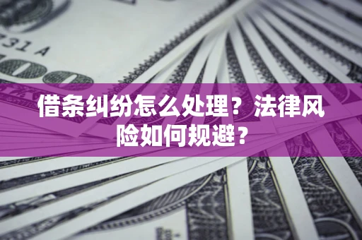 武汉借条纠纷怎么处理？法律风险如何规避？